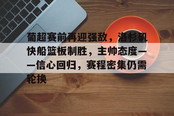 乐鱼-关于葡超赛前再迎强敌，洛杉矶快船篮板制胜，主帅态度——信心回归，赛程密集仍需轮换的信息